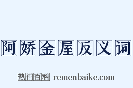 阿娇金屋反义词是什么意思的图片
